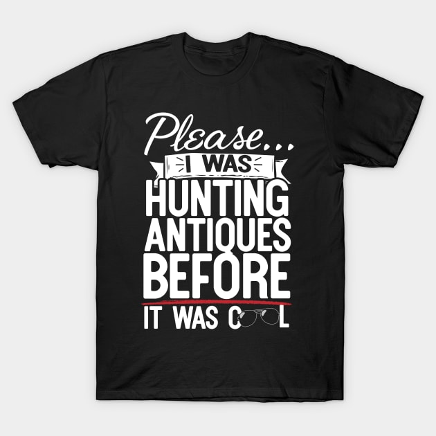 Please I Was Hunting Antiques Before It Was Cool T-Shirt by thingsandthings